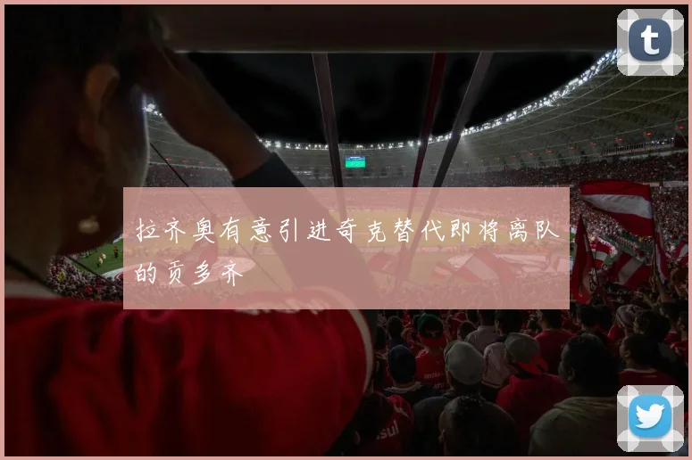 拉齐奥有意引进奇克替代即将离队的贡多齐