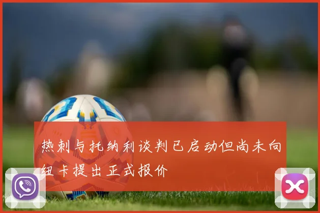 热刺与托纳利谈判已启动但尚未向纽卡提出正式报价