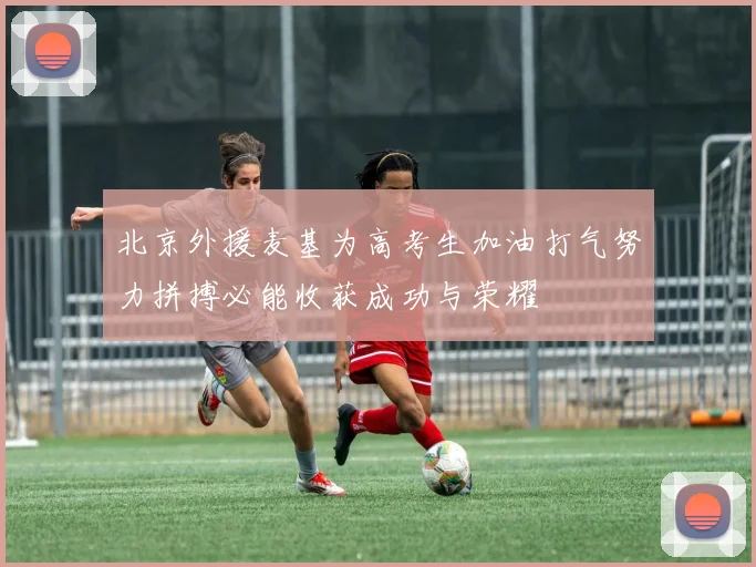 北京外援麦基为高考生加油打气努力拼搏必能收获成功与荣耀