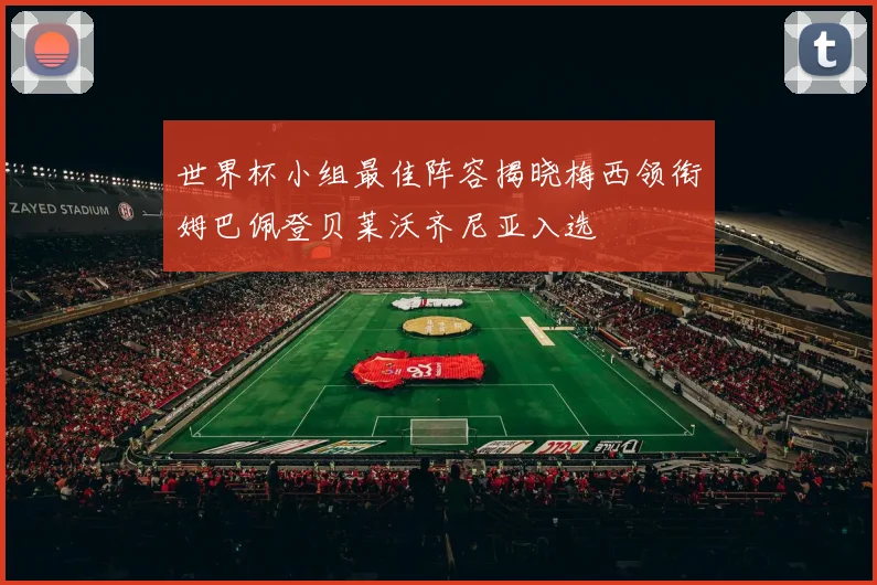 世界杯小组最佳阵容揭晓梅西领衔姆巴佩登贝莱沃齐尼亚入选