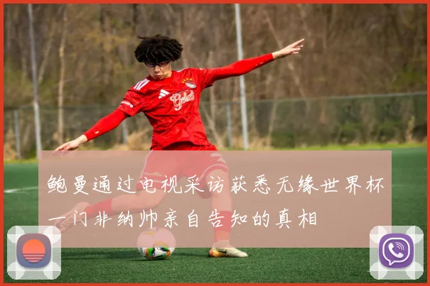 鲍曼通过电视采访获悉无缘世界杯一门非纳帅亲自告知的真相