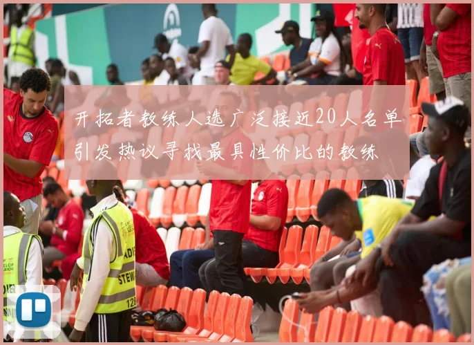 开拓者教练人选广泛接近20人名单引发热议寻找最具性价比的教练