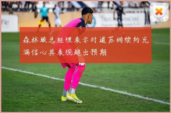 森林狼总经理表示对道苏姆续约充满信心其表现超出预期