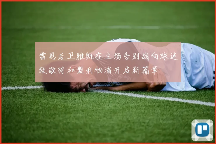 雷恩后卫雅凯在主场告别战向球迷致敬将加盟利物浦开启新篇章