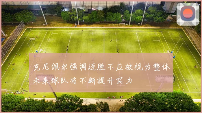 克尼佩尔强调连胜不应被视为整体未来球队将不断提升实力