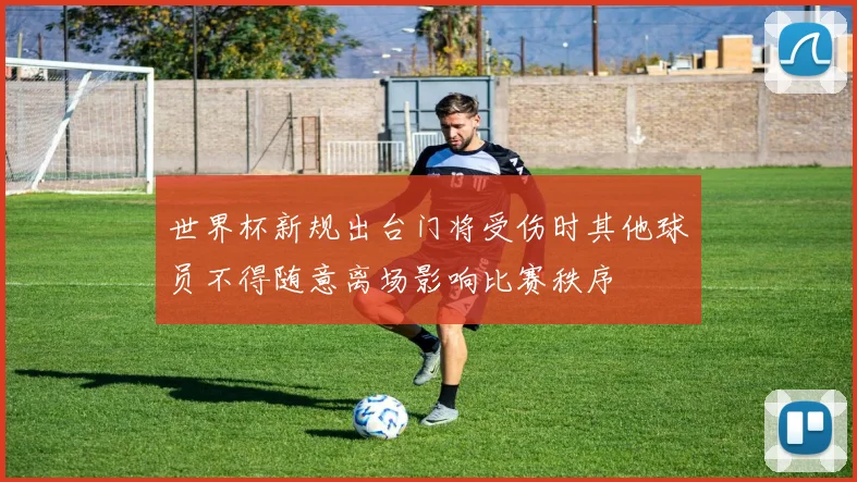 世界杯新规出台门将受伤时其他球员不得随意离场影响比赛秩序