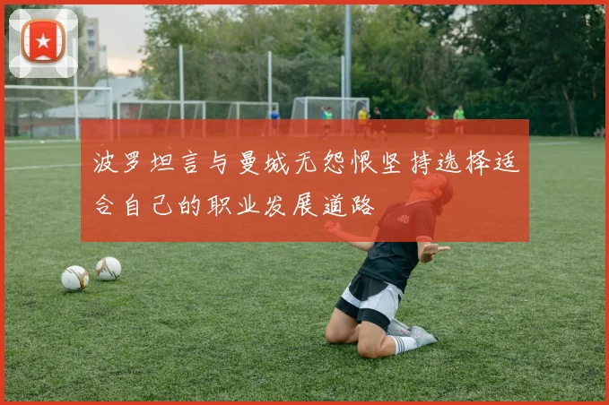 波罗坦言与曼城无怨恨坚持选择适合自己的职业发展道路