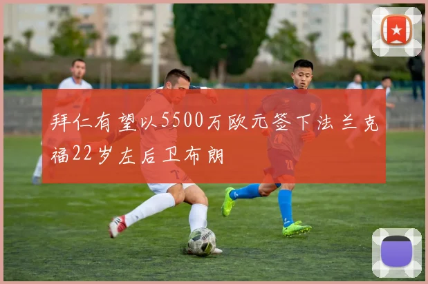 拜仁有望以5500万欧元签下法兰克福22岁左后卫布朗